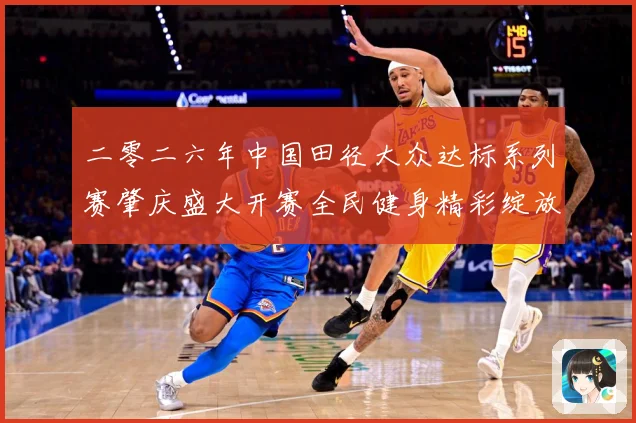 二零二六年中国田径大众达标系列赛肇庆盛大开赛全民健身精彩绽放成长观察
