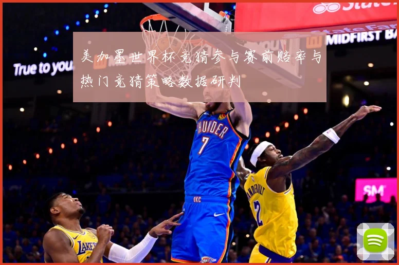美加墨世界杯竞猜参与赛前赔率与热门竞猜策略数据研判