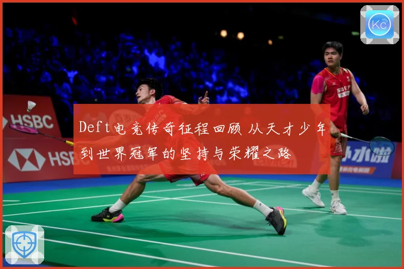 Deft电竞传奇征程回顾 从天才少年到世界冠军的坚持与荣耀之路