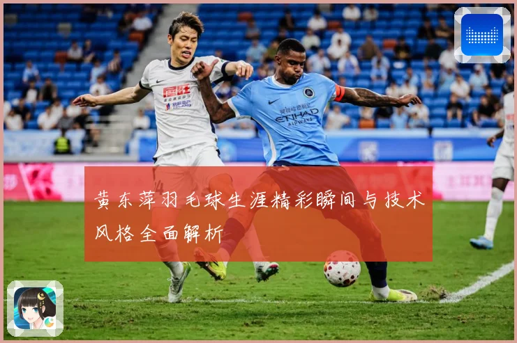 黄东萍羽毛球生涯精彩瞬间与技术风格全面解析