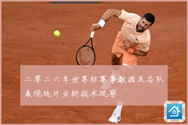 二零二六年世界杯赛事数据及各队表现统计分析战术观察