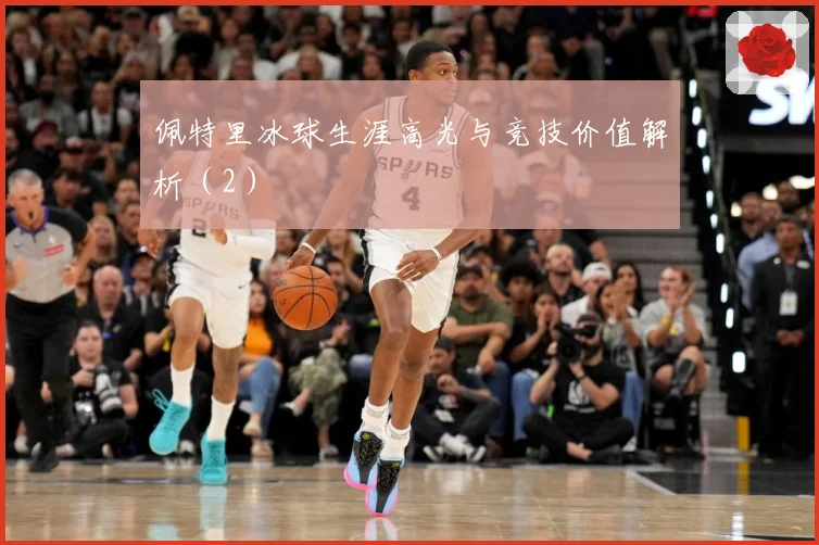 佩特里冰球生涯高光与竞技价值解析（2）
