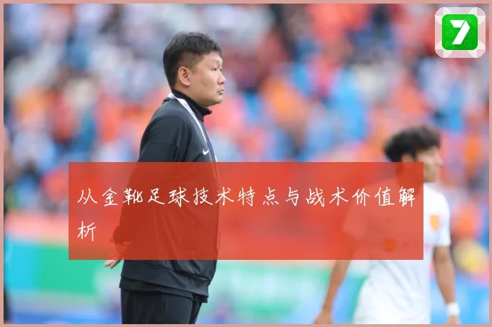 从金靴足球技术特点与战术价值解析