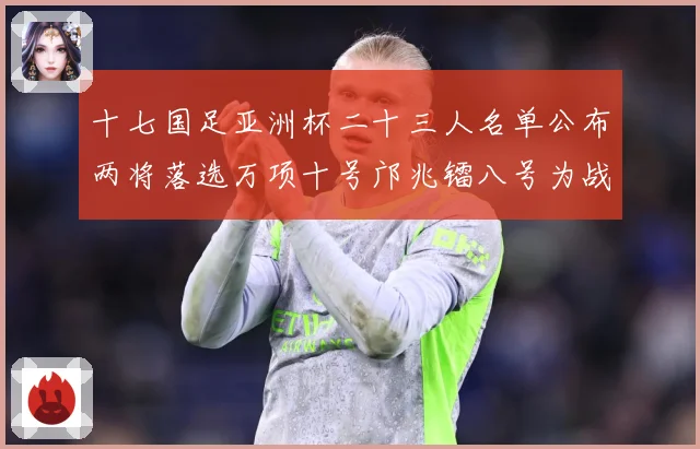 十七国足亚洲杯二十三人名单公布两将落选万项十号邝兆镭八号为战术观察