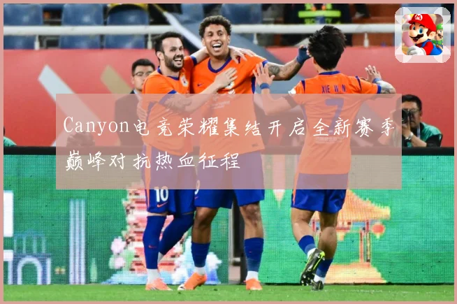 Canyon电竞荣耀集结开启全新赛季巅峰对抗热血征程