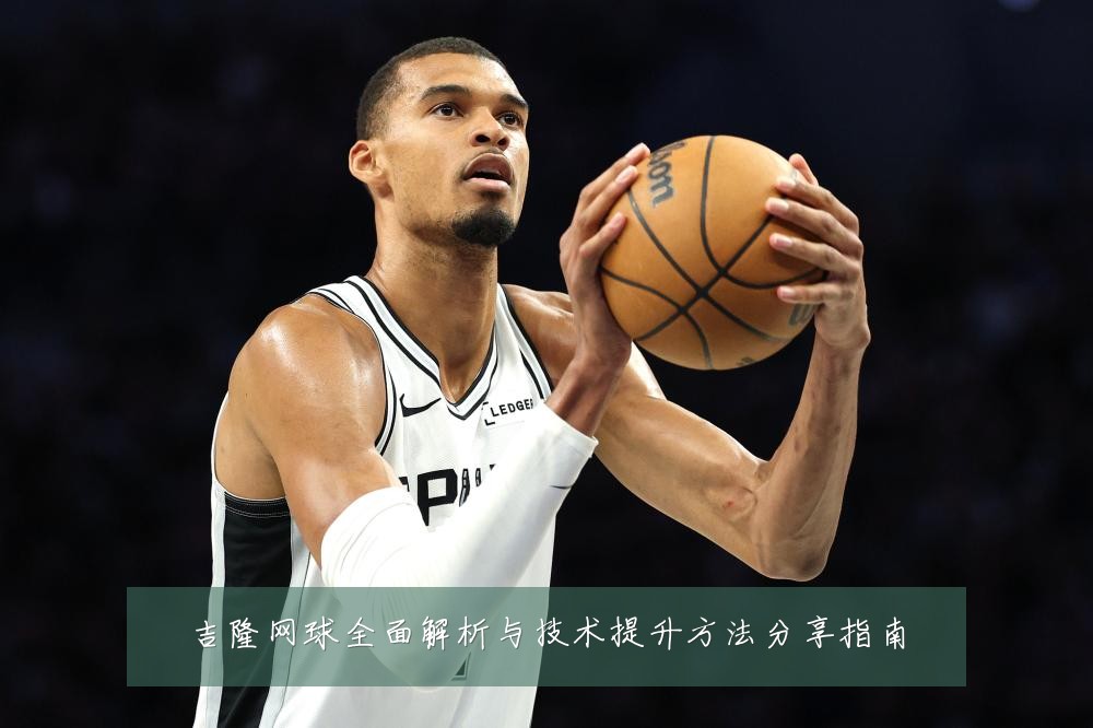 吉隆网球全面解析与技术提升方法分享指南