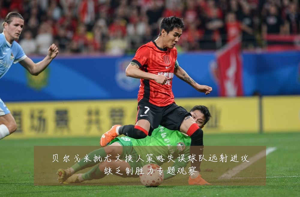 贝尔戈米批尤文换人策略失误球队远射进攻缺乏制胜力专题观察