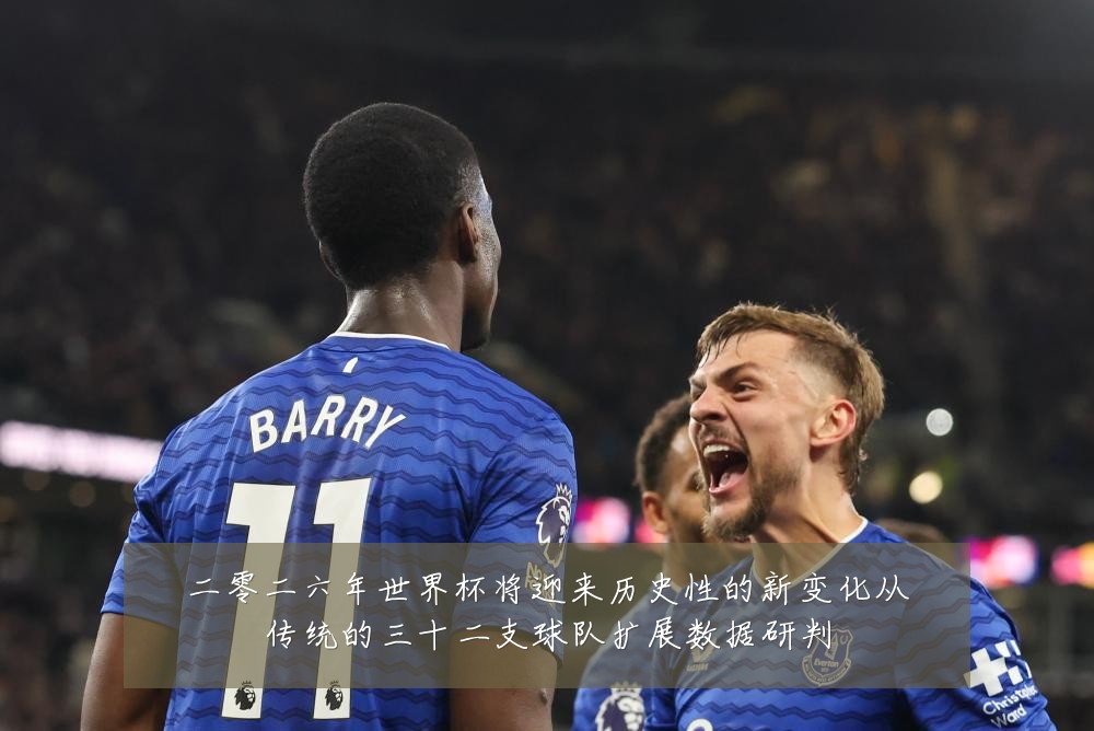 二零二六年世界杯将迎来历史性的新变化从传统的三十二支球队扩展数据研判