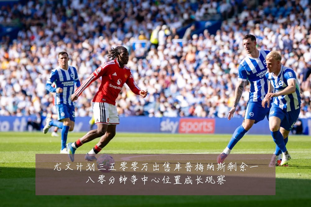 尤文计划三五零零万出售库普梅纳斯剩余一八零分钟争中心位置成长观察