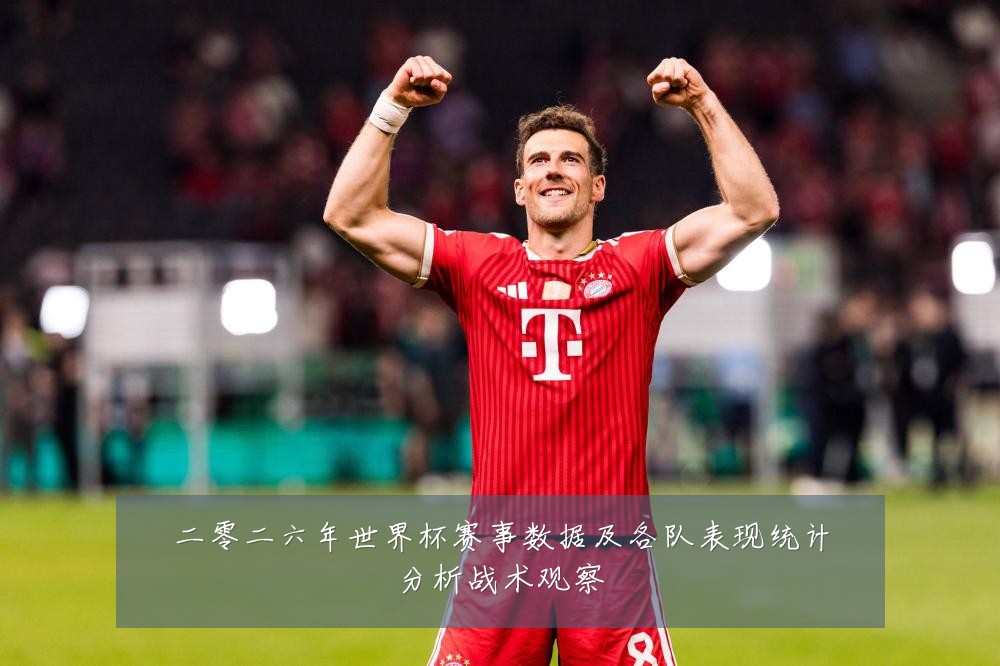 二零二六年世界杯赛事数据及各队表现统计分析战术观察