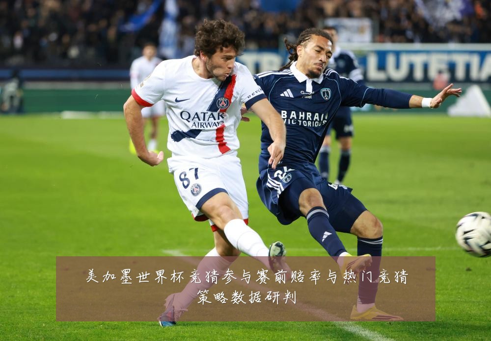 美加墨世界杯竞猜参与赛前赔率与热门竞猜策略数据研判
